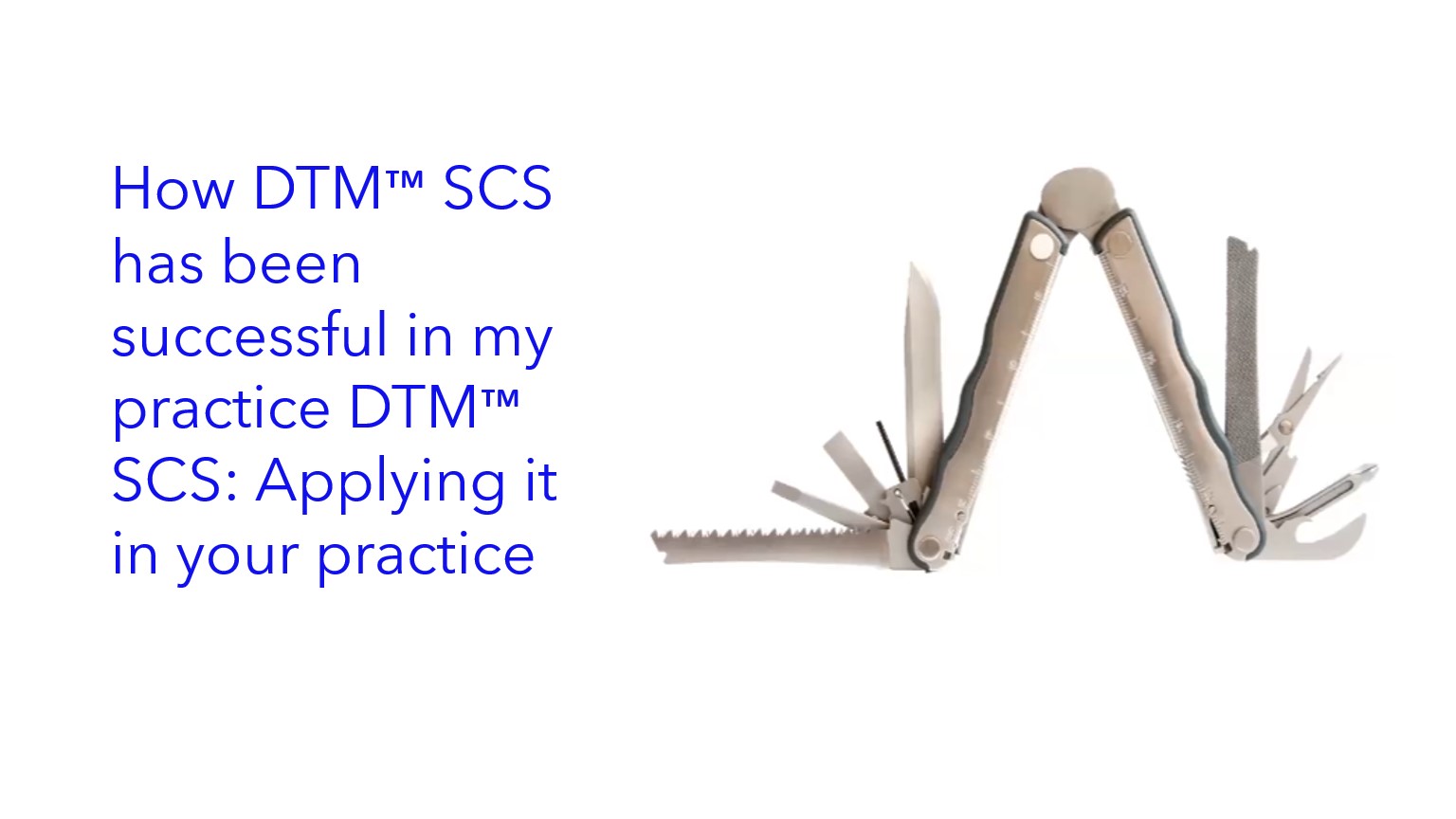 How DTM™ SCS has been successful in my practice DTM™ SCS: Applying it in your practice